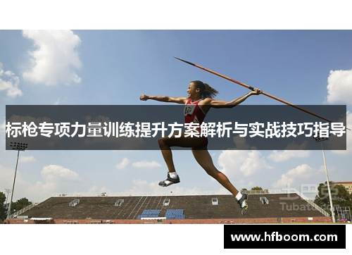 标枪专项力量训练提升方案解析与实战技巧指导